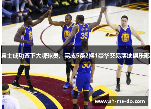 勇士成功签下大牌球员，完成5条2换1豪华交易落地俱乐部
