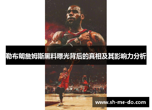 勒布朗詹姆斯黑料曝光背后的真相及其影响力分析 勒布朗詹姆斯黑料曝光背后的真相及其影响力分析