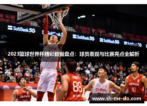 2023篮球世界杯精彩数据盘点：球员表现与比赛亮点全解析