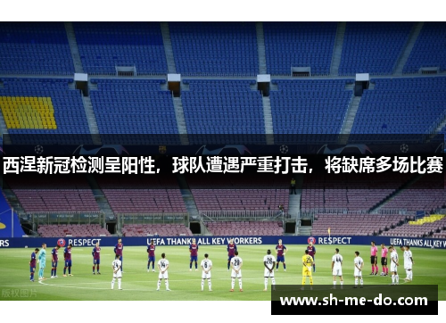 西涅新冠检测呈阳性，球队遭遇严重打击，将缺席多场比赛