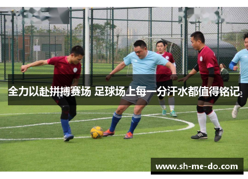 全力以赴拼搏赛场 足球场上每一分汗水都值得铭记