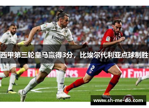 西甲第三轮皇马赢得3分，比埃尔代利亚点球制胜