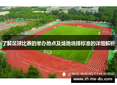 了解足球比赛的举办地点及场地选择标准的详细解析
