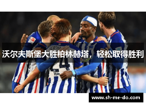 沃尔夫斯堡大胜柏林赫塔，轻松取得胜利