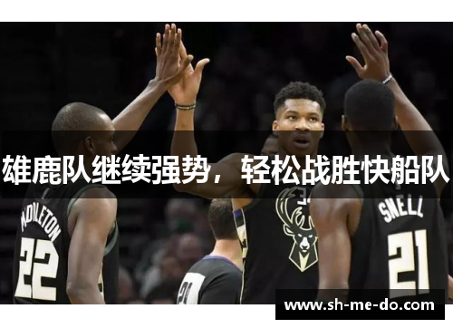 雄鹿队继续强势，轻松战胜快船队