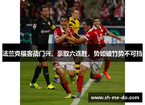 法兰克福客战门兴，豪取六连胜，势如破竹势不可挡