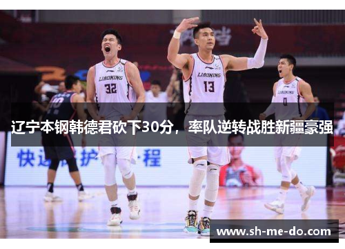 辽宁本钢韩德君砍下30分，率队逆转战胜新疆豪强