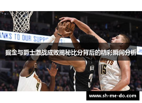 掘金与爵士激战成败揭秘比分背后的精彩瞬间分析