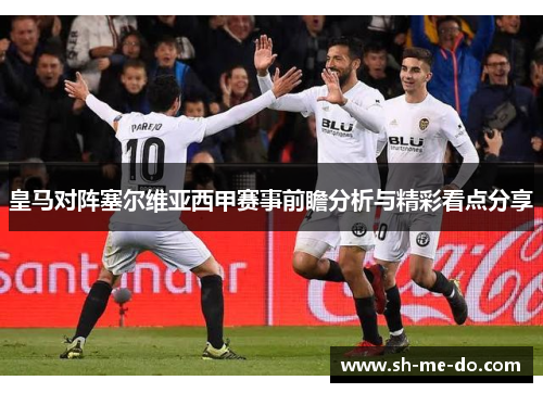 皇马对阵塞尔维亚西甲赛事前瞻分析与精彩看点分享