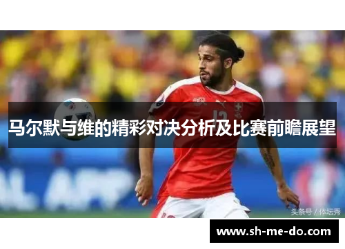 马尔默与维的精彩对决分析及比赛前瞻展望