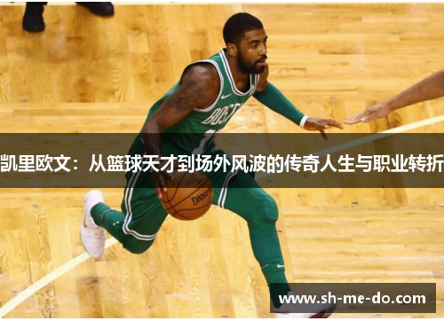 凯里欧文：从篮球天才到场外风波的传奇人生与职业转折
