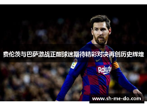 费伦茨与巴萨激战正酣球迷期待精彩对决再创历史辉煌