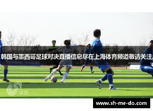 韩国与墨西哥足球对决直播信息尽在上海体育频道敬请关注