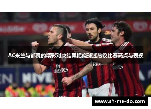 AC米兰与都灵的精彩对决结果揭晓球迷热议比赛亮点与表现